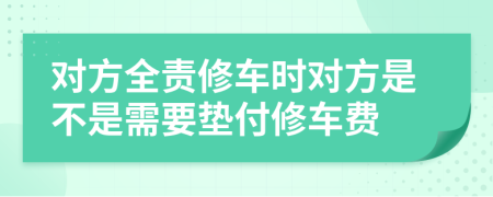 对方全责修车时对方是不是需要垫付修车费