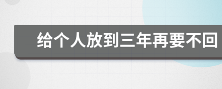 给个人放到三年再要不回