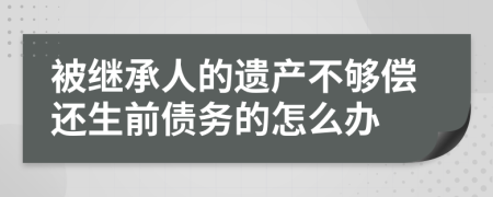 被继承人的遗产不够偿还生前债务的怎么办