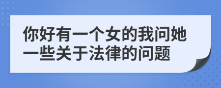 你好有一个女的我问她一些关于法律的问题