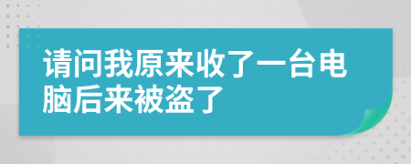 请问我原来收了一台电脑后来被盗了