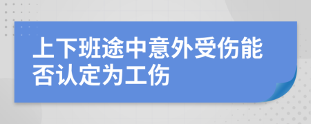 上下班途中意外受伤能否认定为工伤