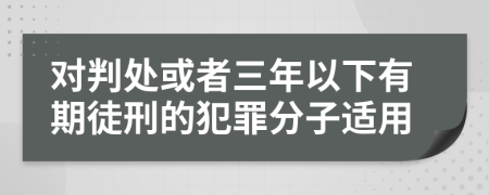 对判处或者三年以下有期徒刑的犯罪分子适用