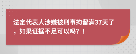 法定代表人涉嫌被刑事拘留满37天了，如果证据不足可以吗？！