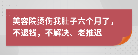 美容院烫伤我肚子六个月了，不退钱，不解决、老推迟