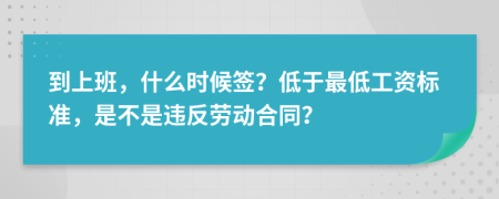 到上班，什么时候签？低于最低工资标准，是不是违反劳动合同？