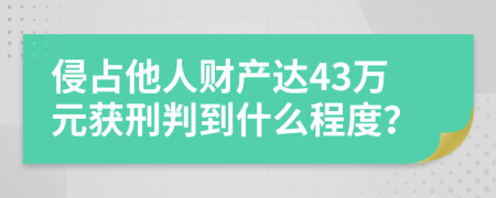 侵占他人财产达43万元获刑判到什么程度？
