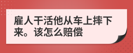 雇人干活他从车上摔下来。该怎么赔偿