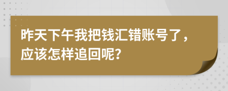昨天下午我把钱汇错账号了，应该怎样追回呢？