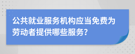 公共就业服务机构应当免费为劳动者提供哪些服务？