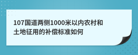 107国道两侧1000米以内农村和土地征用的补偿标准如何