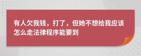 有人欠我钱，打了，但她不想给我应该怎么走法律程序能要到