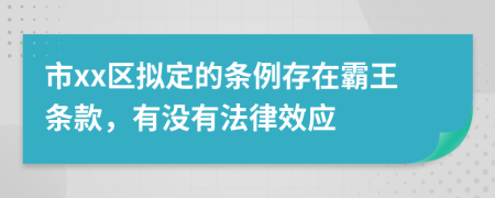 市xx区拟定的条例存在霸王条款，有没有法律效应