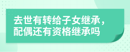 去世有转给子女继承，配偶还有资格继承吗