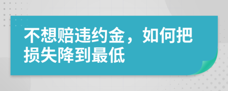 不想赔违约金，如何把损失降到最低