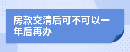 房款交清后可不可以一年后再办