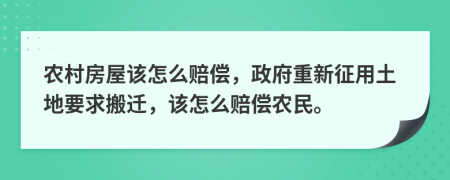 农村房屋该怎么赔偿，政府重新征用土地要求搬迁，该怎么赔偿农民。