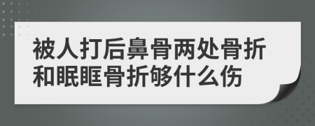 被人打后鼻骨两处骨折和眠眶骨折够什么伤