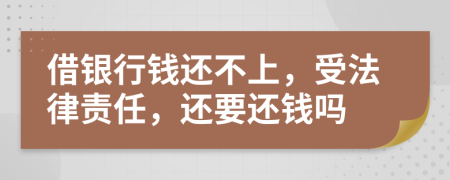 借银行钱还不上，受法律责任，还要还钱吗