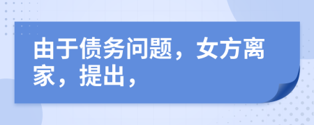 由于债务问题，女方离家，提出，