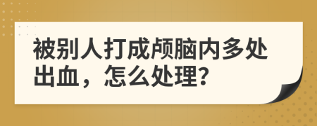 被别人打成颅脑内多处出血，怎么处理？