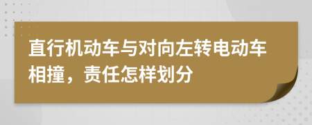 直行机动车与对向左转电动车相撞，责任怎样划分
