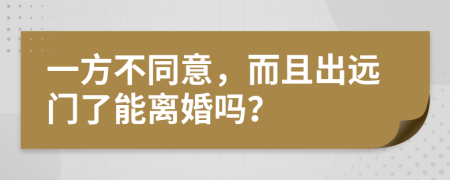 一方不同意，而且出远门了能离婚吗？