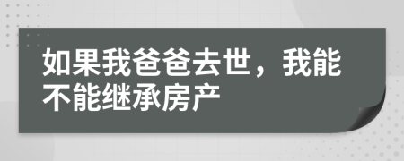 如果我爸爸去世，我能不能继承房产