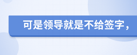 可是领导就是不给签字，