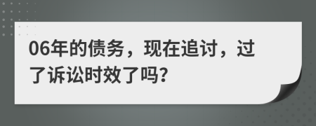 06年的债务，现在追讨，过了诉讼时效了吗？