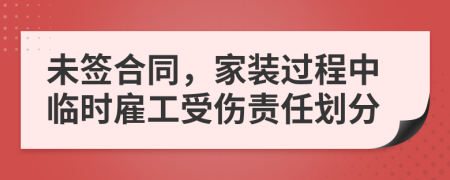 未签合同，家装过程中临时雇工受伤责任划分