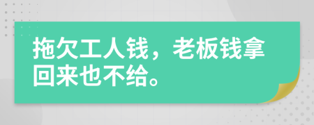 拖欠工人钱，老板钱拿回来也不给。