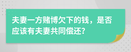 夫妻一方赌博欠下的钱，是否应该有夫妻共同偿还？