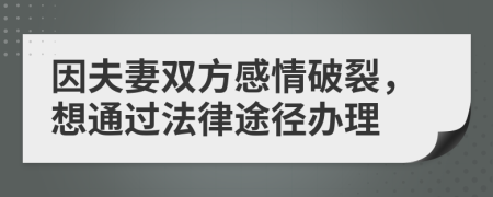 因夫妻双方感情破裂，想通过法律途径办理