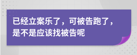 已经立案乐了，可被告跑了，是不是应该找被告呢