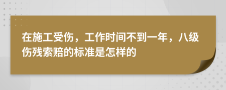 在施工受伤，工作时间不到一年，八级伤残索赔的标准是怎样的