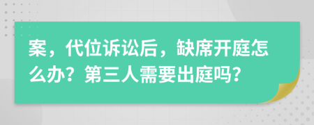 案，代位诉讼后，缺席开庭怎么办？第三人需要出庭吗？