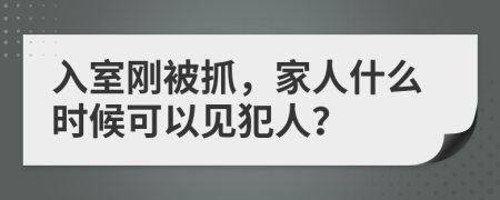 入室刚被抓，家人什么时候可以见犯人？