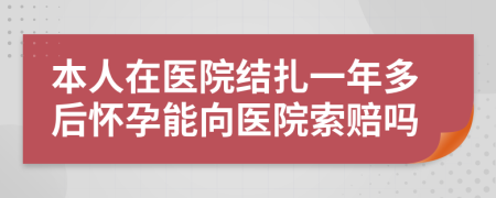 本人在医院结扎一年多后怀孕能向医院索赔吗