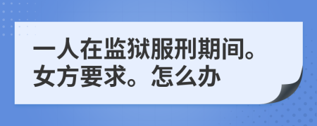 一人在监狱服刑期间。女方要求。怎么办