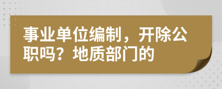事业单位编制，开除公职吗？地质部门的