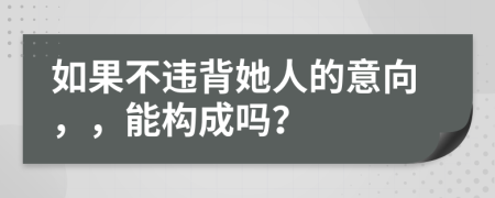 如果不违背她人的意向，，能构成吗？