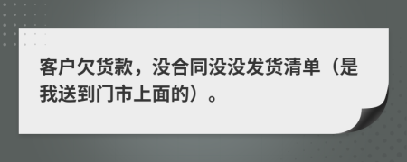 客户欠货款，没合同没没发货清单（是我送到门市上面的）。