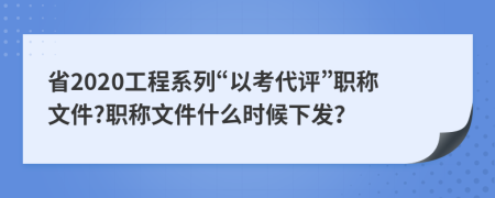 省2020工程系列“以考代评”职称文件?职称文件什么时候下发？