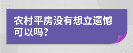 农村平房没有想立遗憾可以吗？