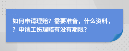 如何申请理赔？需要准备，什么资料，？申请工伤理赔有没有期限？