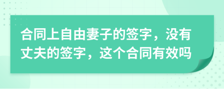 合同上自由妻子的签字，没有丈夫的签字，这个合同有效吗