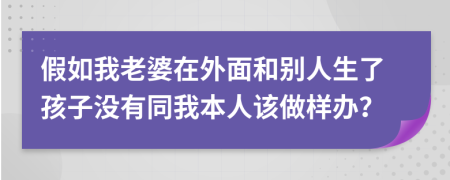 假如我老婆在外面和别人生了孩子没有同我本人该做样办？