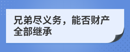 兄弟尽义务，能否财产全部继承