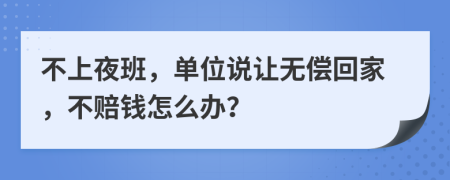 不上夜班，单位说让无偿回家，不赔钱怎么办？